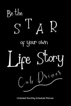 Be the STAR of your own Life Story Cab Driver Undated Monthly Schedule Planner: Gifts For Cab Drivers 2020 & Beyond Planner, Month by Month Views, Has Note Taking Section. Simple Uncomplicated Interio