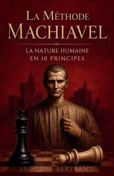 La Méthode Machiavel : Comprendre la nature humaine en 10 principes (French Edition)