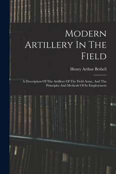 Paperback Modern Artillery In The Field: A Description Of The Artillery Of The Field Army, And The Principles And Methods Of Its Employment Book