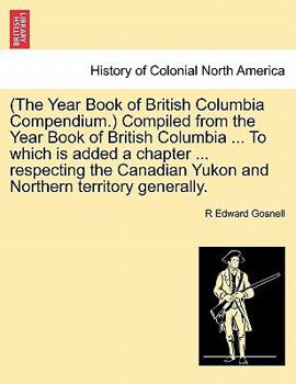 Paperback (The Year Book of British Columbia Compendium.) Compiled from the Year Book of British Columbia ... to Which Is Added a Chapter ... Respecting the Can Book