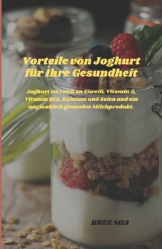 Vorteile von Joghurt für Ihre Gesundheit: Joghurt ist reich an Eiweiß, Vitamin A, Vitamin B12, Kalzium und Selen und ein unglaublich gesundes Milchpro