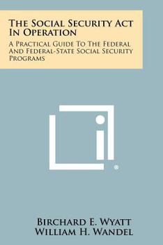 The Social Security Act In Operation: A Practical Guide To The Federal And Federal-State Social Security Programs
