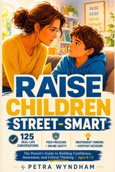 Raise Children Street-Smart: 125 Real-Life Situations and Parent-Child Conversations to Build Confidence, Awareness, Independent Thinking, and Online ... Peer Pressure to Everyday Decision-Making