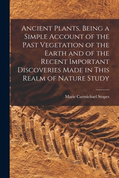 Paperback Ancient Plants, Being a Simple Account of the Past Vegetation of the Earth and of the Recent Important Discoveries Made in This Realm of Nature Study Book