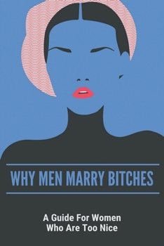 Paperback Why Men Marry Bitches: A Guide For Women Who Are Too Nice: Dating Tips For Women Book