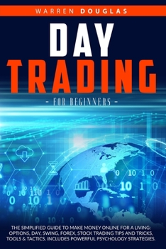 Day Trading for Beginners: The Simplified Guide to Make Money Online for a Living: Options, Day, Swing, Forex, Stock Trading Tips and Tricks, Tools & ... Psychology Strategies. (Old English Edition)