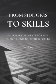 Paperback From Side Gigs to Skills: 7 Steps for Students to Earn Smarter and Build Their Future Book