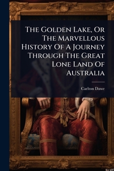 The Golden Lake, Or The Marvellous History Of A Journey Through The Great Lone Land Of Australia