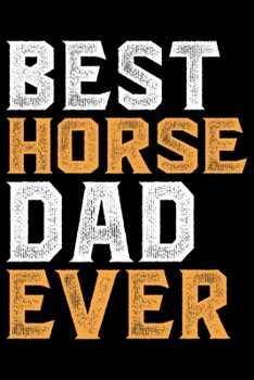 Paperback Best HORSE DAD Ever: Cool HORSE Journal Notebook - Gifts Idea for HORSE Lovers Notebook for Men & Women. Book