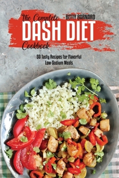 The Complete Dash Diet Cookbook: 50 Tasty Recipes for Flavorful Low-Sodium Meals