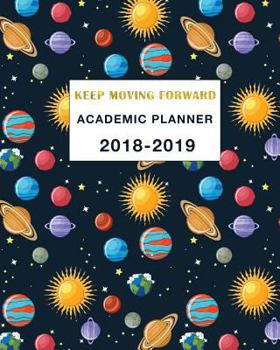 Academic Planner 2018-2019 Keep Moving Forward: Daily, Weekly and Monthly Calendar and Planner Academic Year August 2018 - July 2019