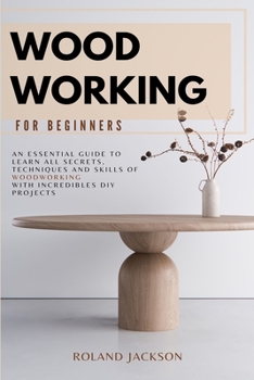 Paperback Woodworking for Beginners: An Essential Guide to Learn All Secrets, Techniques and Skills of Woodworking with Incredible DIY Projects. Book