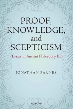 Proof, Knowledge, and Scepticism: Essays in Ancient Philosophy III