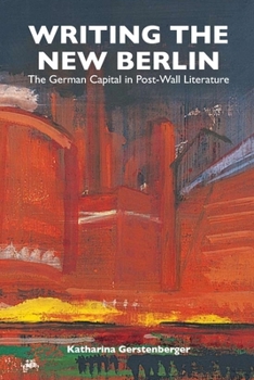 Writing the New Berlin: The German Capital in Post-Wall Literature - Book  of the Studies in German Literature Linguistics and Culture