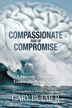 Paperback The Compassionate Side of Compromise: A Journey Through Traumatic Brain Injury; A Compilation of Life Events by Gary Bulmer Book