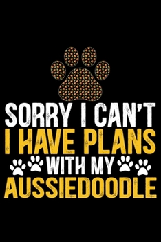 Paperback Sorry I Can't I Have Plans with My Aussiedoodle: Cool Aussiedoodle Dog Journal Notebook - Aussiedoodle Puppy Lover Gifts - Funny Aussiedoodle Dog Note Book