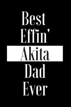 Paperback Best Effin Akita Dad Ever: Gift for Dog Animal Pet Lover - Funny Notebook Joke Journal Planner - Friend Her Him Men Women Colleague Coworker Book