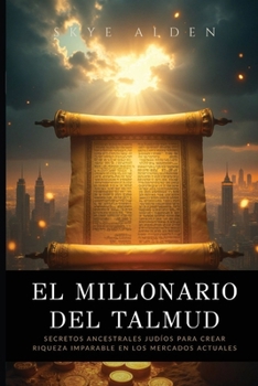 El Millonario del Talmud: Secretos Ancestrales Judíos para Crear Riqueza Imparable en los Mercados Actuales (Spanish Edition)
