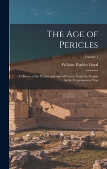 Hardcover The age of Pericles: A History of the Politics and Arts of Greece From the Persian to the Peloponnesian war; Volume 1 Book