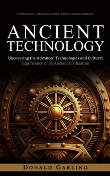 Paperback Ancient Technology: Technological Advances Made in Greece During Antiquity (Uncovering the Advanced Technologies and Cultural Significance of an Ancie Book