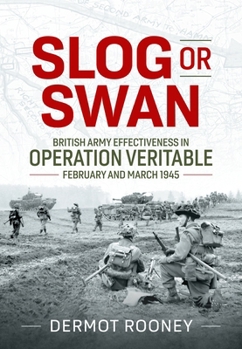 Hardcover Slog or Swan: British Army Effectiveness in Operation Veritable, February and March 1945 Book