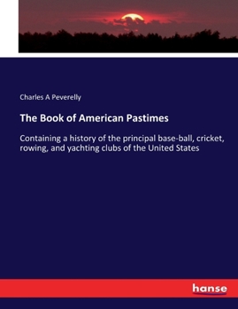 Paperback The Book of American Pastimes: Containing a history of the principal base-ball, cricket, rowing, and yachting clubs of the United States Book