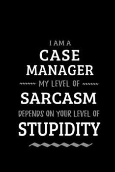 I am a Case Manager My Level of Sarcasm Depends On Your Level of Stupidity: Blank Lined Journal Notebook Diary - a Perfect Birthday, Appreciation day, Business conference, management week, recognition