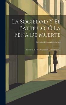 Hardcover La Sociedad Y El Patíbulo, Ó La Pena De Muerte: Histórica Y Filosóficamente Considerada... [Spanish] Book