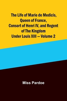 Paperback The Life of Marie de Medicis, Queen of France, Consort of Henri IV, and Regent of the Kingdom under Louis XIII - Volume 2 Book