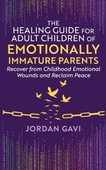 The Healing Guide for Adult Children of Emotionally Immature Parents: Recover from Childhood Emotional Wounds and Reclaim Peace (Mind Rewired)