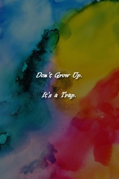 Paperback Don't Grow Up. It's a Trap. Notebook: Lined Journal, 120 Pages, 6 x 9 inches, Sweet Gift, Soft Cover, Rainbow Watercolor Matte Finish (Don't Grow Up. Book