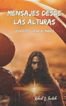 Mensajes Desde las Alturas: Jesucristo llama al Mundo