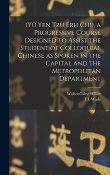 Hardcover (Yü Yen Tzu Erh Chi), a Progressive Course Designed to Assist the Student of Colloquial Chinese as Spoken in the Capital and the Metropolitan Departme Book