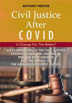 Civil Justice After COVID: A Change for the Better? - An Examination of the Civil Justice System in England and Wales pre and post COVID-19 and the impact on the administration of justice.
