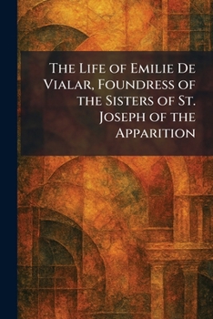 The Life of Emilie De Vialar, Foundress of the Sisters of St. Joseph of the Apparition