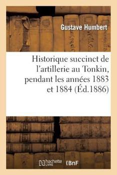 Paperback Historique Succinct de l'Artillerie Au Tonkin, Pendant Les Années 1883 Et 1884 [French] Book