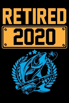 Retired 2020 : A Log Book to Record Details of Fishing Trip Experiences, Including Date, Time, Location, Weather Conditions, Water Conditions, Moon Phases Etc