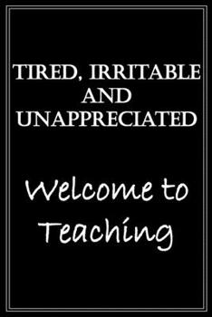 Tired, Irritable And Unappreciated, Welcome To Teaching: Funny Sarcastic Notebook Blank Lined Journal Gag Gift For Friends, Family, Co-workers, My ... Enjoys Sarcasm And Has A Fun Sense of Humor