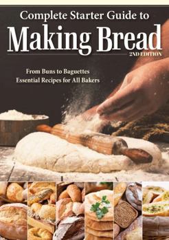 Paperback Complete Starter Guide to Making Bread: From Buns to Baguettes, Essential Recipes for All Bakers Book