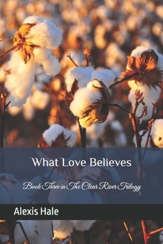 Paperback What Love Believes: Book Three in The Clear River Trilogy Book