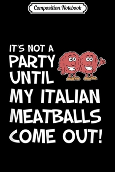 Composition Notebook: Mens Not A Party Until My Italian Meatballs Come Out Funny  Journal/Notebook Blank Lined Ruled 6x9 100 Pages