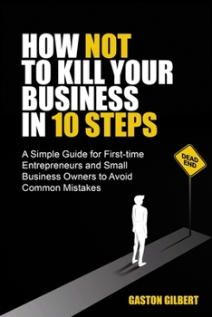 Paperback How Not To Kill Your Business in 10 Steps: A Simple Guide for First-Time Entrepreneurs and Small Business Owners to Avoid Common Mistakes Book