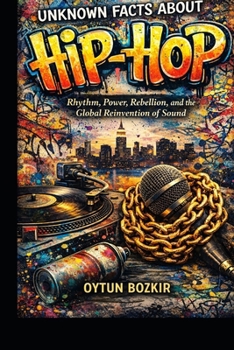 Unknown Facts About Hip-Hop: Rhythm, Power, Rebellion, and the Global Reinvention of Sound (Unknown Facts About the Cultural History of Musical Genres)
