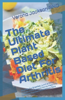Paperback The Ultimate Plant Based Diet For Arthritis: Meal Plan For Breakfast, Lunch & Dinner. Includes 23 Recipes and How to Make It For Maximum Enjoyment & R Book