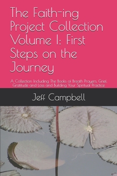 Paperback The Faith-ing Project Collection Volume I: First Steps on the Journey: A Collection Including The Books of Breath Prayers, Grief, Gratitude and Loss a Book