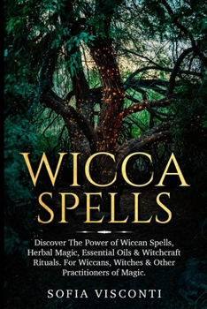 Paperback Wicca Spells: Discover The Power of Wiccan Spells, Herbal Magic, Essential Oils & Witchcraft Rituals. For Wiccans, Witches & Other P Book