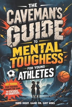 Mental Toughness for Young Athletes: The Caveman’s Guide: Get Tough. Stay Focused. Dominate the Game—No Excuses, No Shortcuts (Young Legends: ... Favorite Athletes, Leaders, and Inventors)