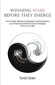 Paperback Winning Wars Before They Emerge: From Kinetic Warfare to Strategic Communications as a Proactive and Mind-Centric Paradigm of the Art of War Book