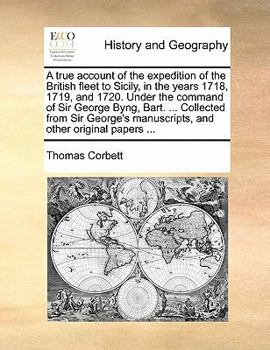 Paperback A True Account of the Expedition of the British Fleet to Sicily, in the Years 1718, 1719, and 1720. Under the Command of Sir George Byng, Bart. ... Co Book