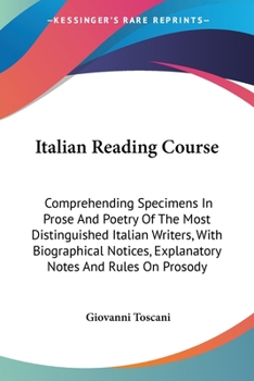 Paperback Italian Reading Course: Comprehending Specimens In Prose And Poetry Of The Most Distinguished Italian Writers, With Biographical Notices, Expl Book